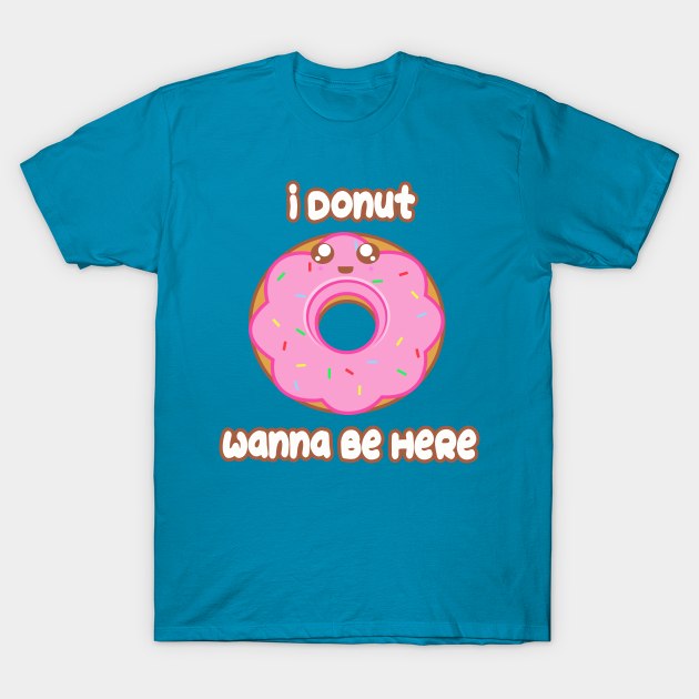 Donut Wanna Be Here T-Shirt by rachybattlebot